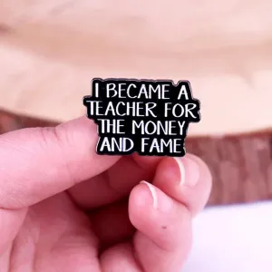 "I BECAME A TEACHER FOR THE MONEY AND FAME" Enamel Pin Badge