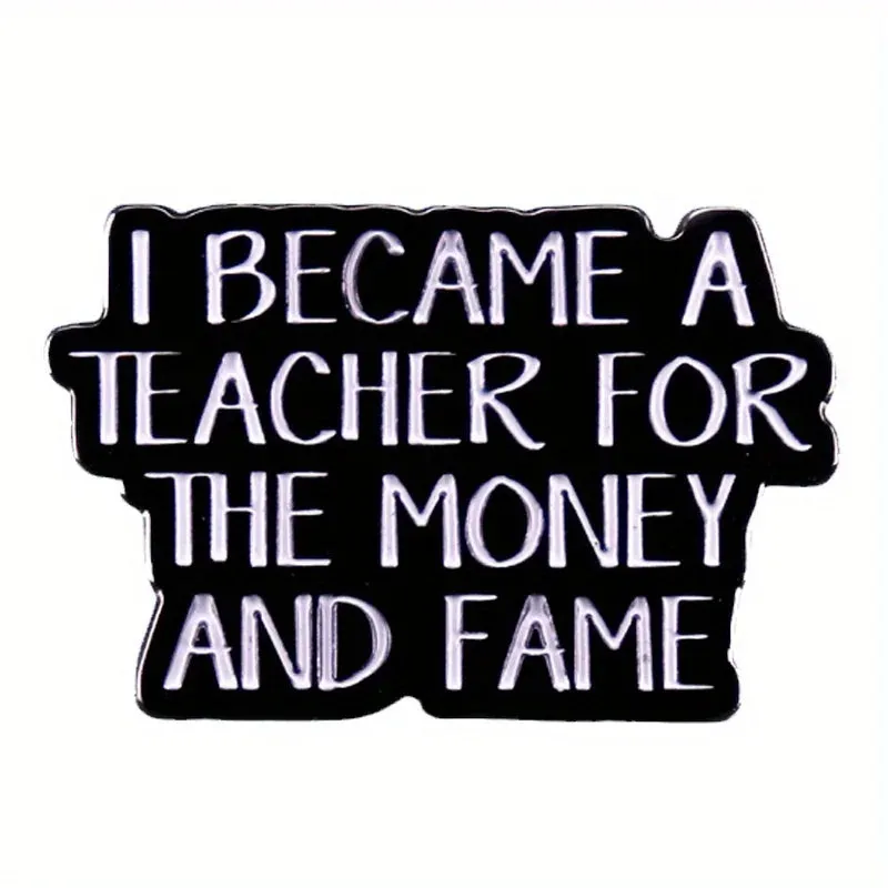 "I BECAME A TEACHER FOR THE MONEY AND FAME" Enamel Pin Badge